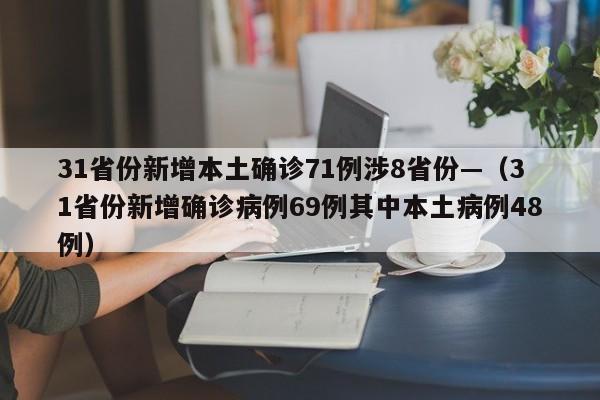 31省份新增本土确诊71例涉8省份—(31省份新增确诊病例69例其中本土病例48例)