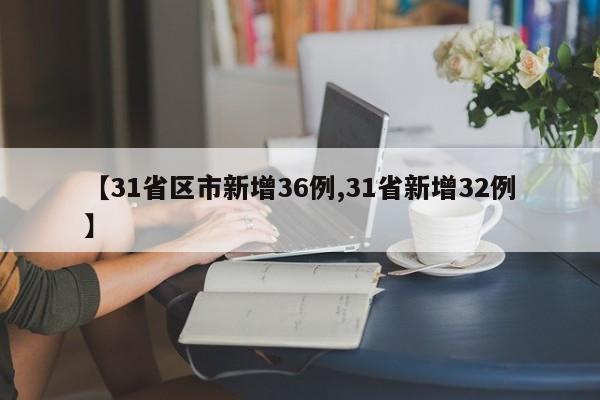 【31省区市新增36例,31省新增32例】