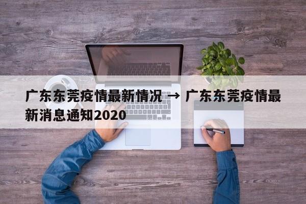 广东东莞疫情最新情况 → 广东东莞疫情最新消息通知2020