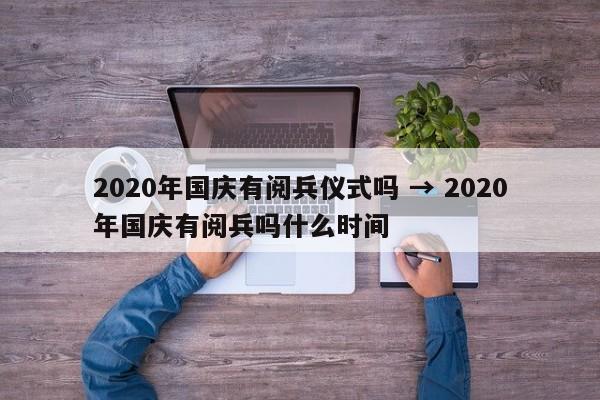 2020年国庆有阅兵仪式吗 → 2020年国庆有阅兵吗什么时间