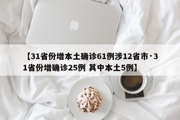 【31省份增本土确诊61例涉12省市·31省份增确诊25例 其中本土5例】