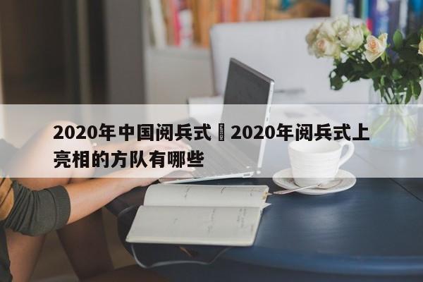 2020年中国阅兵式›2020年阅兵式上亮相的方队有哪些