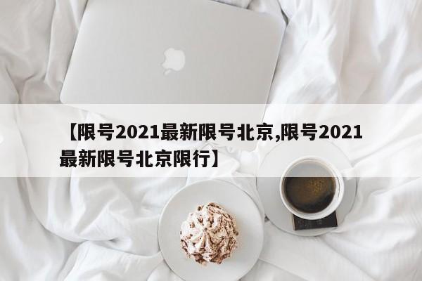 【限号2021最新限号北京,限号2021最新限号北京限行】