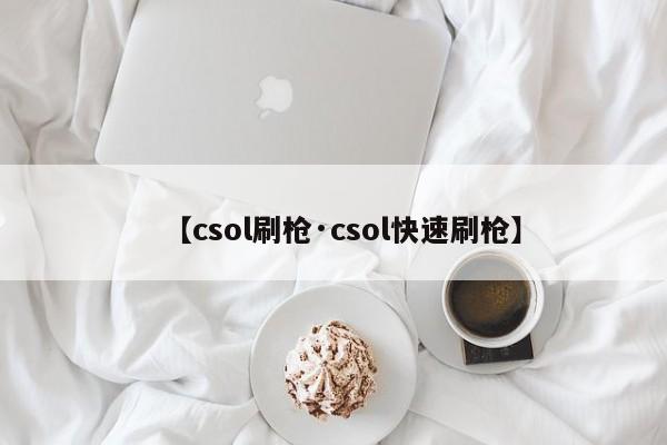 【csol刷枪·csol快速刷枪】