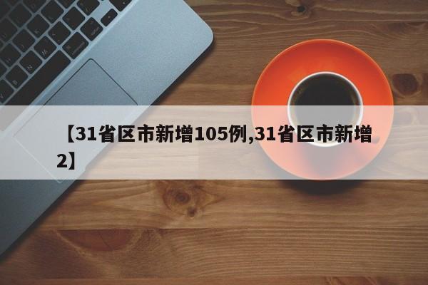 【31省区市新增105例,31省区市新增2】