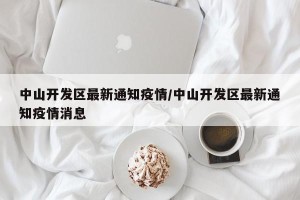 中山开发区最新通知疫情/中山开发区最新通知疫情消息