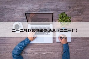 二一二社区疫情最新消息（二二一厂）