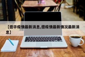 【德华疫情最新消息,德疫情最新情况最新消息】