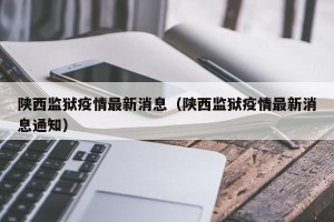 陕西监狱疫情最新消息（陕西监狱疫情最新消息通知）