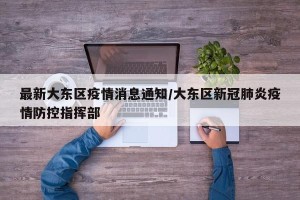 最新大东区疫情消息通知/大东区新冠肺炎疫情防控指挥部