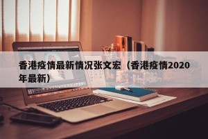 香港疫情最新情况张文宏（香港疫情2020年最新）