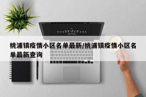 桃浦镇疫情小区名单最新/桃浦镇疫情小区名单最新查询