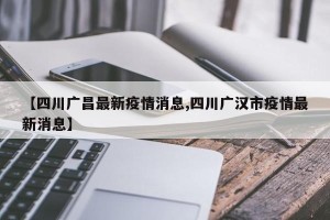 【四川广昌最新疫情消息,四川广汉市疫情最新消息】