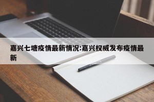 嘉兴七塘疫情最新情况:嘉兴权威发布疫情最新