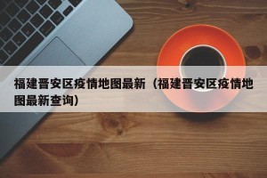 福建晋安区疫情地图最新（福建晋安区疫情地图最新查询）