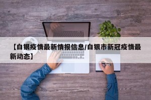【白银疫情最新情报信息/白银市新冠疫情最新动态】