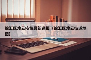 徐汇区凌云疫情最新通报（徐汇区凌云街道地图）
