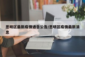 思明区最新疫情通告公告/思明区疫情最新消息