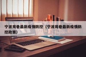 宁波周巷最新疫情防控（宁波周巷最新疫情防控政策）