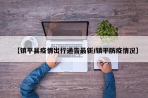 【镇平县疫情出行通告最新/镇平防疫情况】
