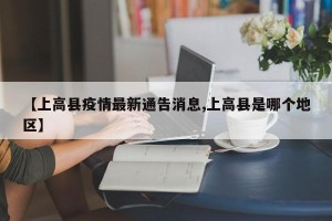 【上高县疫情最新通告消息,上高县是哪个地区】