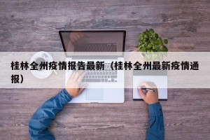 桂林全州疫情报告最新（桂林全州最新疫情通报）