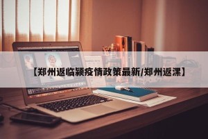 【郑州返临颍疫情政策最新/郑州返漯】