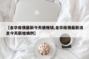 【金华疫情最新今天塘雅镇,金华疫情最新消息今天新增病例】