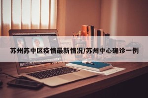 苏州苏中区疫情最新情况/苏州中心确诊一例