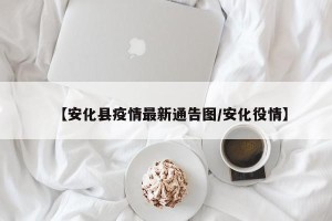 【安化县疫情最新通告图/安化役情】