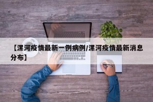 【漯河疫情最新一例病例/漯河疫情最新消息分布】