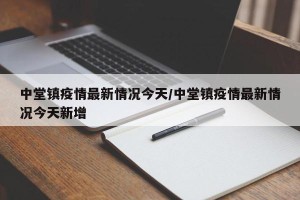 中堂镇疫情最新情况今天/中堂镇疫情最新情况今天新增