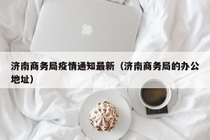 济南商务局疫情通知最新（济南商务局的办公地址）