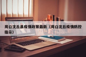 周口沈丘县疫情政策最新（周口沈丘疫情防控指示）