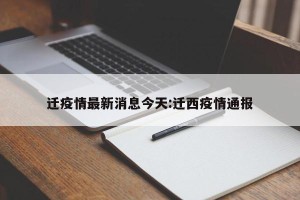 迁疫情最新消息今天:迁西疫情通报