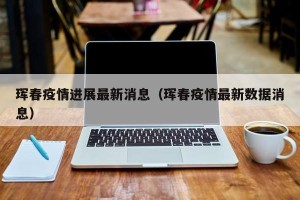 珲春疫情进展最新消息（珲春疫情最新数据消息）