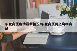 华北商厦疫情最新情况/华北商厦网上购物商城