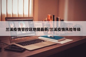 兰溪疫情管控区地图最新/兰溪疫情风险等级