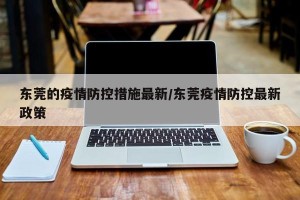 东莞的疫情防控措施最新/东莞疫情防控最新政策