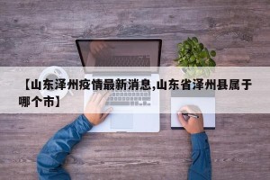 【山东泽州疫情最新消息,山东省泽州县属于哪个市】
