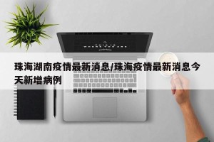 珠海湖南疫情最新消息/珠海疫情最新消息今天新增病例