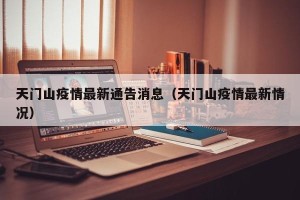 天门山疫情最新通告消息（天门山疫情最新情况）