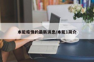 本能疫情的最新消息/本能1简介