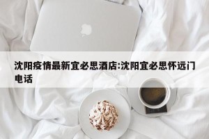 沈阳疫情最新宜必思酒店:沈阳宜必思怀远门电话