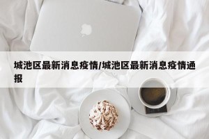 城池区最新消息疫情/城池区最新消息疫情通报