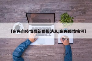 【东兴市疫情最新播报消息,东兴疫情病例】