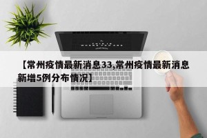 【常州疫情最新消息33,常州疫情最新消息新增5例分布情况】