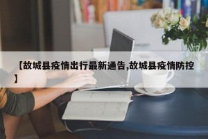 【故城县疫情出行最新通告,故城县疫情防控】